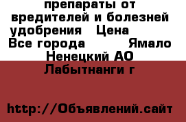 препараты от вредителей и болезней,удобрения › Цена ­ 300 - Все города  »    . Ямало-Ненецкий АО,Лабытнанги г.